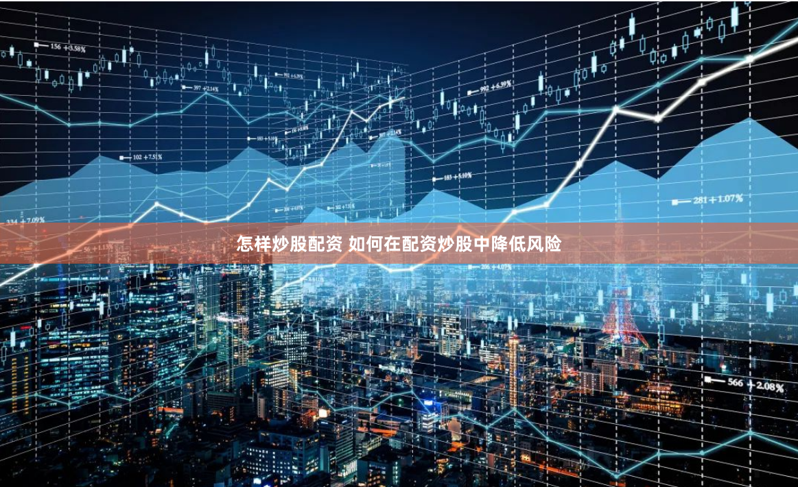 怎样炒股配资 如何在配资炒股中降低风险