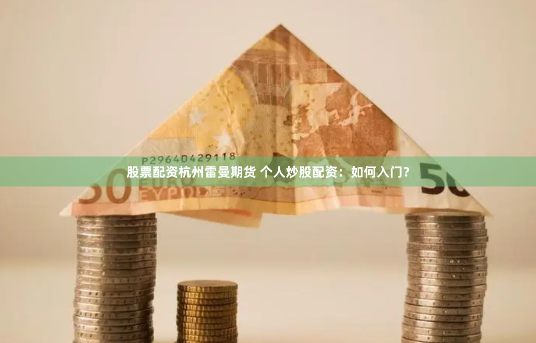 股票配资杭州雷曼期货 个人炒股配资：如何入门？