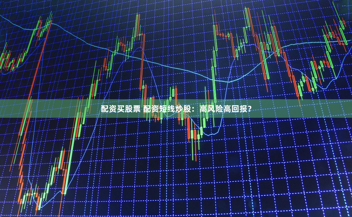 配资买股票 配资短线炒股：高风险高回报？