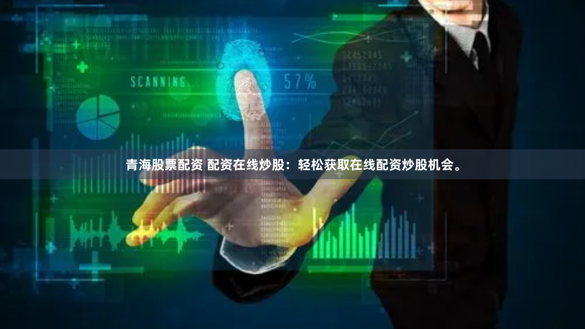 青海股票配资 配资在线炒股：轻松获取在线配资炒股机会。