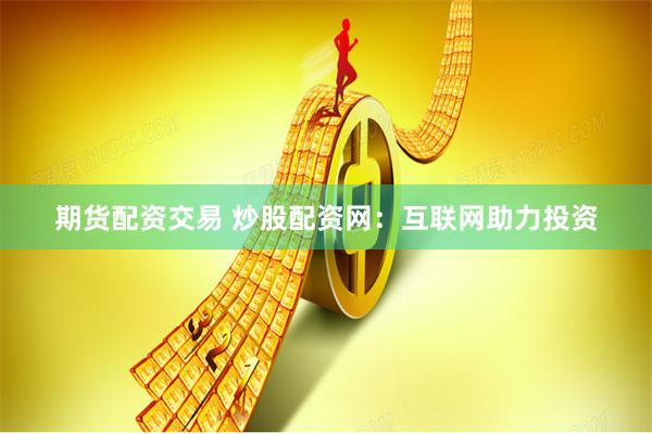 期货配资交易 炒股配资网：互联网助力投资