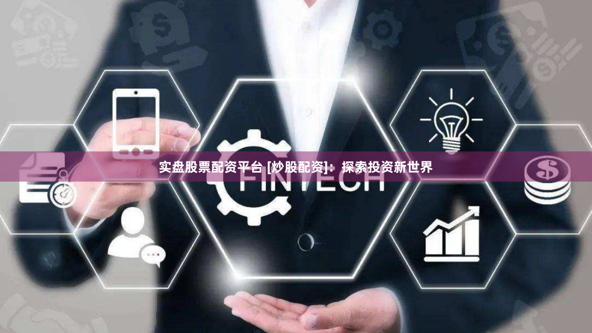 实盘股票配资平台 [炒股配资]：探索投资新世界