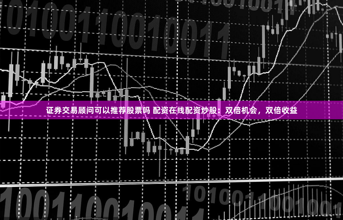 证券交易顾问可以推荐股票吗 配资在线配资炒股：双倍机会，双倍收益