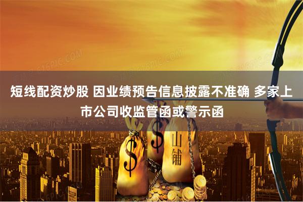 短线配资炒股 因业绩预告信息披露不准确 多家上市公司收监管函或警示函