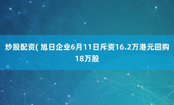炒股配资( 旭日企业6月11日斥资16.2万港元回购18万股