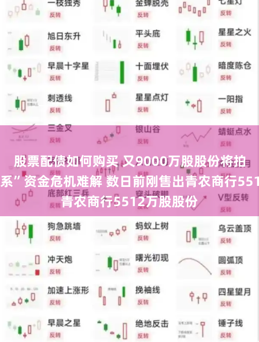 股票配债如何购买 又9000万股股份将拍卖！“巴龙系”资金危机难解 数日前刚售出青农商行5512万股股份