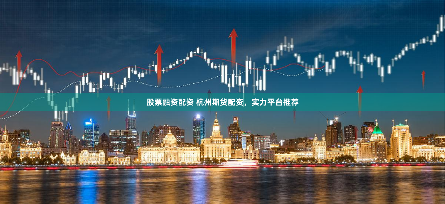 股票融资配资 杭州期货配资,实力平台推荐