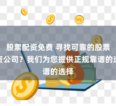 股票配资免费 寻找可靠的股票配资公司？我们为您提供正规靠谱的选择